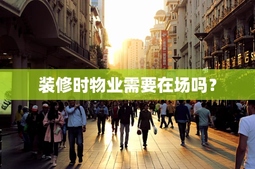 装修时物业需要在场吗？