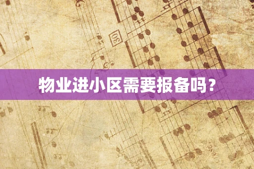 物业进小区需要报备吗？