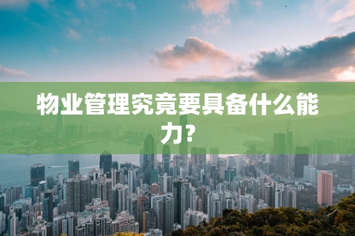 物业管理究竟要具备什么能力？