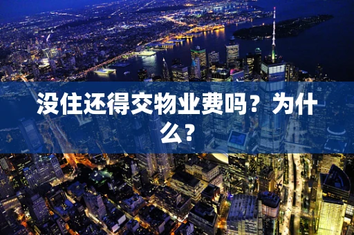 没住还得交物业费吗？为什么？