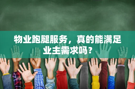 物业跑腿服务，真的能满足业主需求吗？