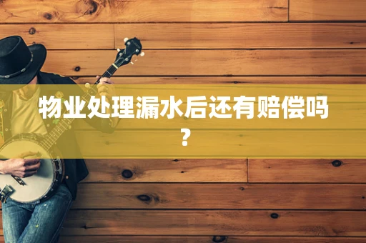物业处理漏水后还有赔偿吗？