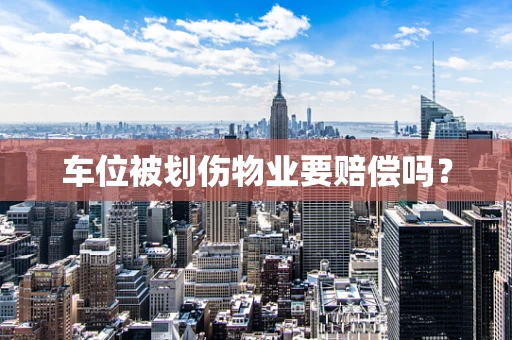 车位被划伤物业要赔偿吗？