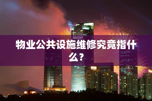 物业公共设施维修究竟指什么？
