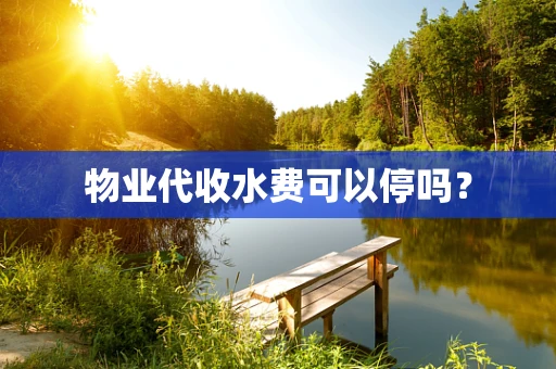 物业代收水费可以停吗？