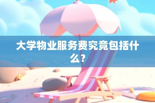 大学物业服务费究竟包括什么？