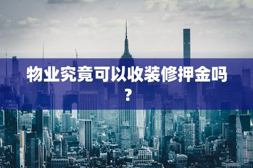 物业究竟可以收装修押金吗？