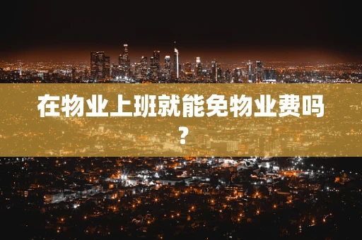 在物业上班就能免物业费吗？
