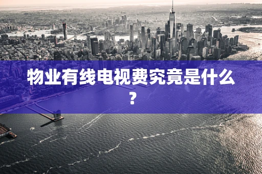 物业有线电视费究竟是什么？