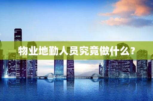 物业地勤人员究竟做什么？