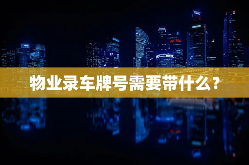 物业录车牌号需要带什么？