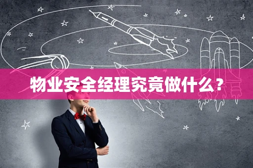 物业安全经理究竟做什么？