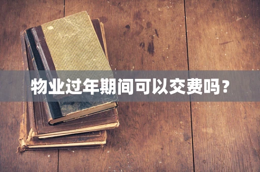 物业过年期间可以交费吗？