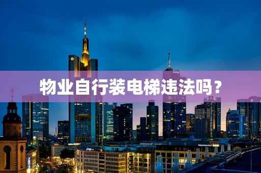 物业自行装电梯违法吗？