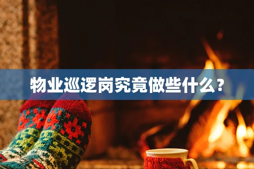 物业巡逻岗究竟做些什么？