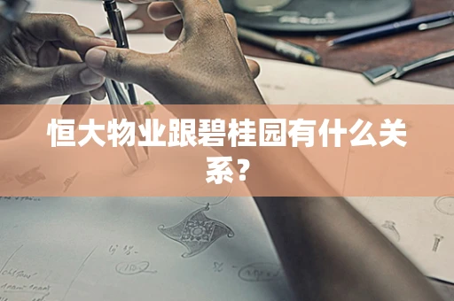 恒大物业跟碧桂园有什么关系？