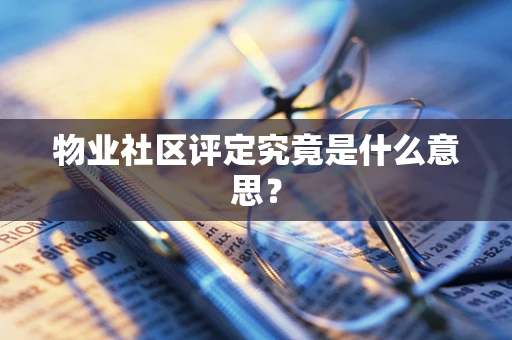 物业社区评定究竟是什么意思？