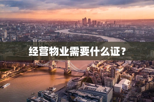 经营物业需要什么证？