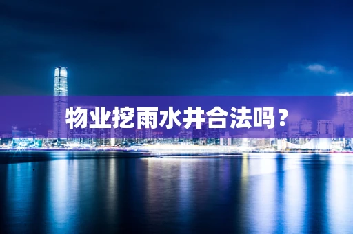 物业挖雨水井合法吗？