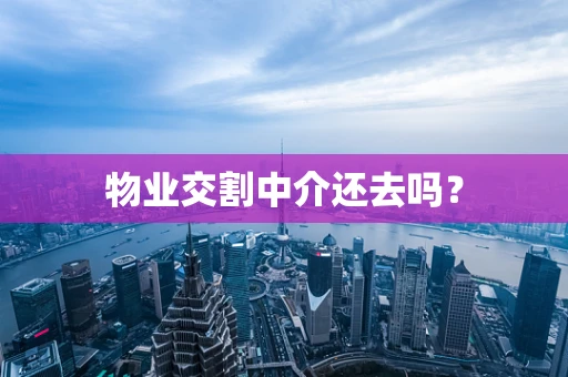 物业交割中介还去吗？