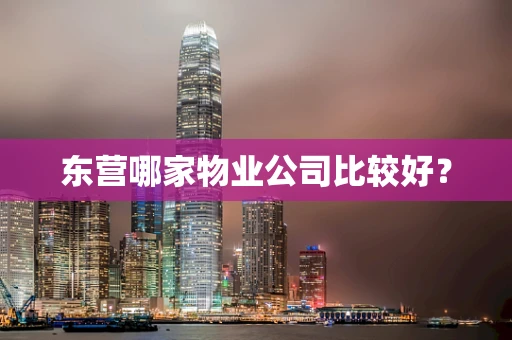 东营哪家物业公司比较好？