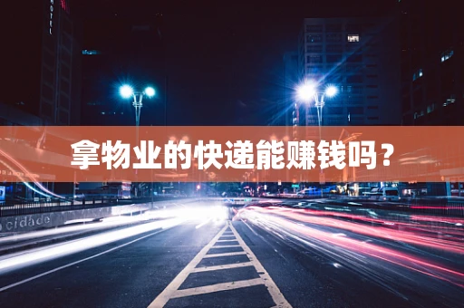 拿物业的快递能赚钱吗？