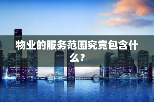 物业的服务范围究竟包含什么？