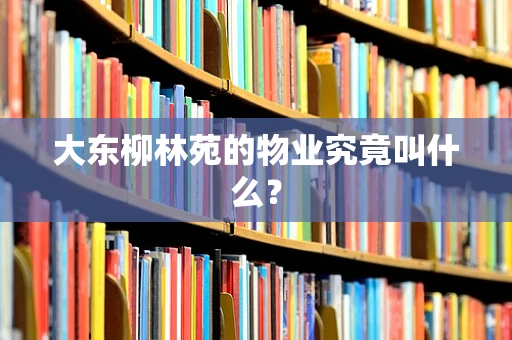 大东柳林苑的物业究竟叫什么？