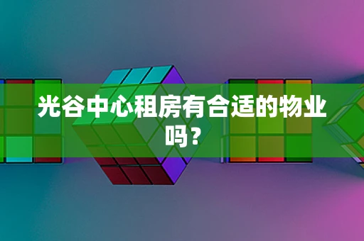光谷中心租房有合适的物业吗？