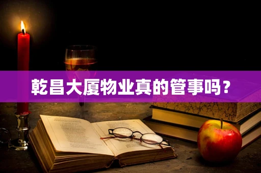 乾昌大厦物业真的管事吗？
