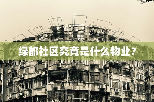 绿都社区究竟是什么物业？