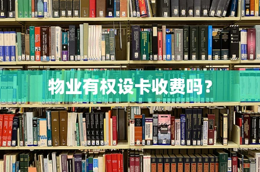 物业有权设卡收费吗？