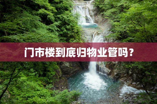 门市楼到底归物业管吗？