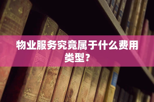 物业服务究竟属于什么费用类型？