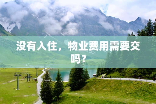 没有入住，物业费用需要交吗？