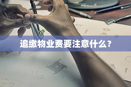 追缴物业费要注意什么？