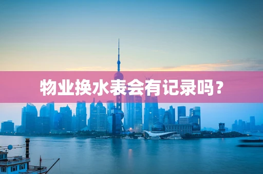 物业换水表会有记录吗？