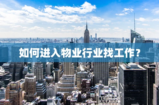 如何进入物业行业找工作？