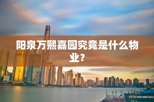 阳泉万熙嘉园究竟是什么物业？
