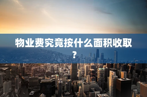 物业费究竟按什么面积收取？
