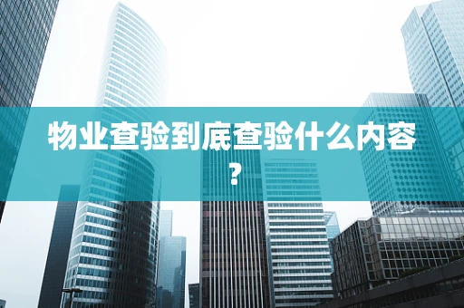 物业查验到底查验什么内容？