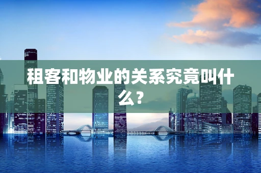 租客和物业的关系究竟叫什么？