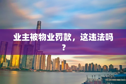 业主被物业罚款，这违法吗？