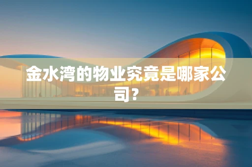 金水湾的物业究竟是哪家公司？