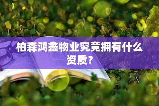 柏森鸿鑫物业究竟拥有什么资质？