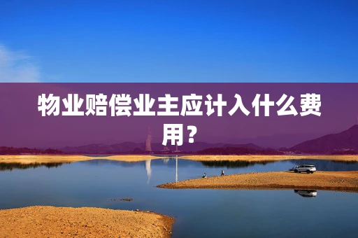 物业赔偿业主应计入什么费用？