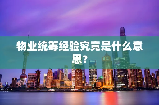 物业统筹经验究竟是什么意思？