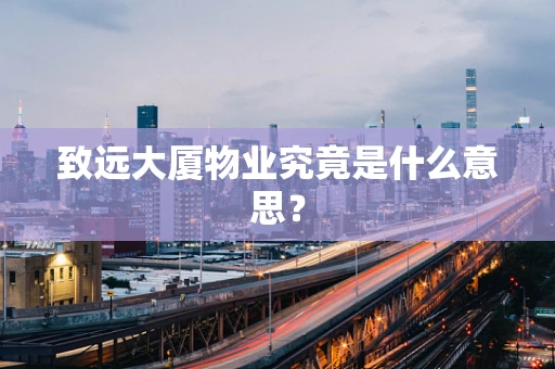 致远大厦物业究竟是什么意思？
