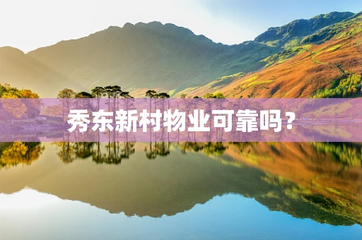 秀东新村物业可靠吗？