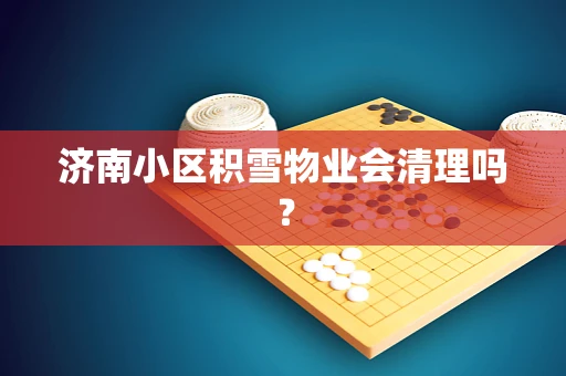 济南小区积雪物业会清理吗？